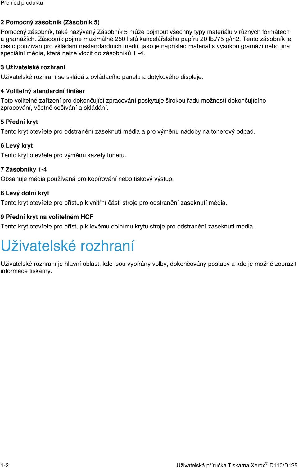 Tento zásobník je často používán pro vkládání nestandardních médií, jako je například materiál s vysokou gramáží nebo jiná speciální média, která nelze vložit do zásobníků 1-4.
