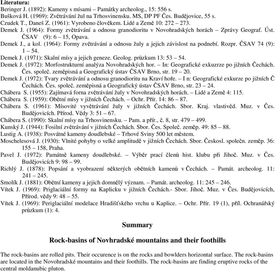 (1964): Formy zvtrávání a odnosu žuly a jejich závislost na podnebí. Rozpr. SAV 74 (9): 1 54. Demek J. (1971): Skalní mísy a jejich geneze. Geolog. przkum 13: 53 54. Demek J. (1972): Morfostrukturní analýza Novohradských hor.