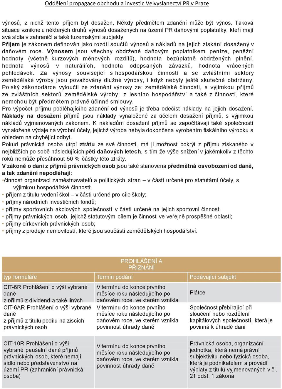 Příjem je zákonem definován jako rozdíl součtů výnosů a nákladů na jejich získání dosažený v daňovém roce.