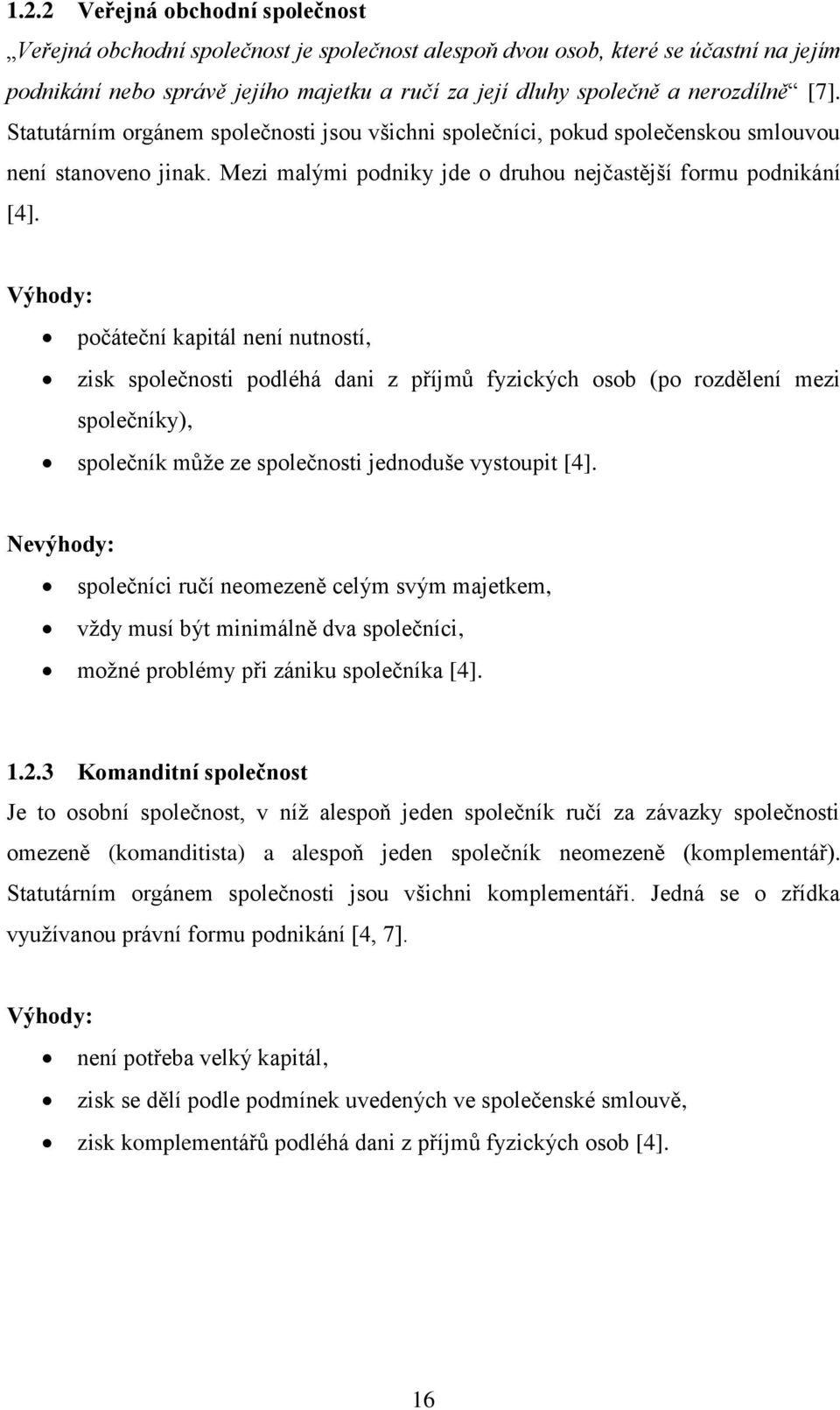 Výhody: počáteční kapitál není nutností, zisk společnosti podléhá dani z příjmů fyzických osob (po rozdělení mezi společníky), společník můţe ze společnosti jednoduše vystoupit [4].