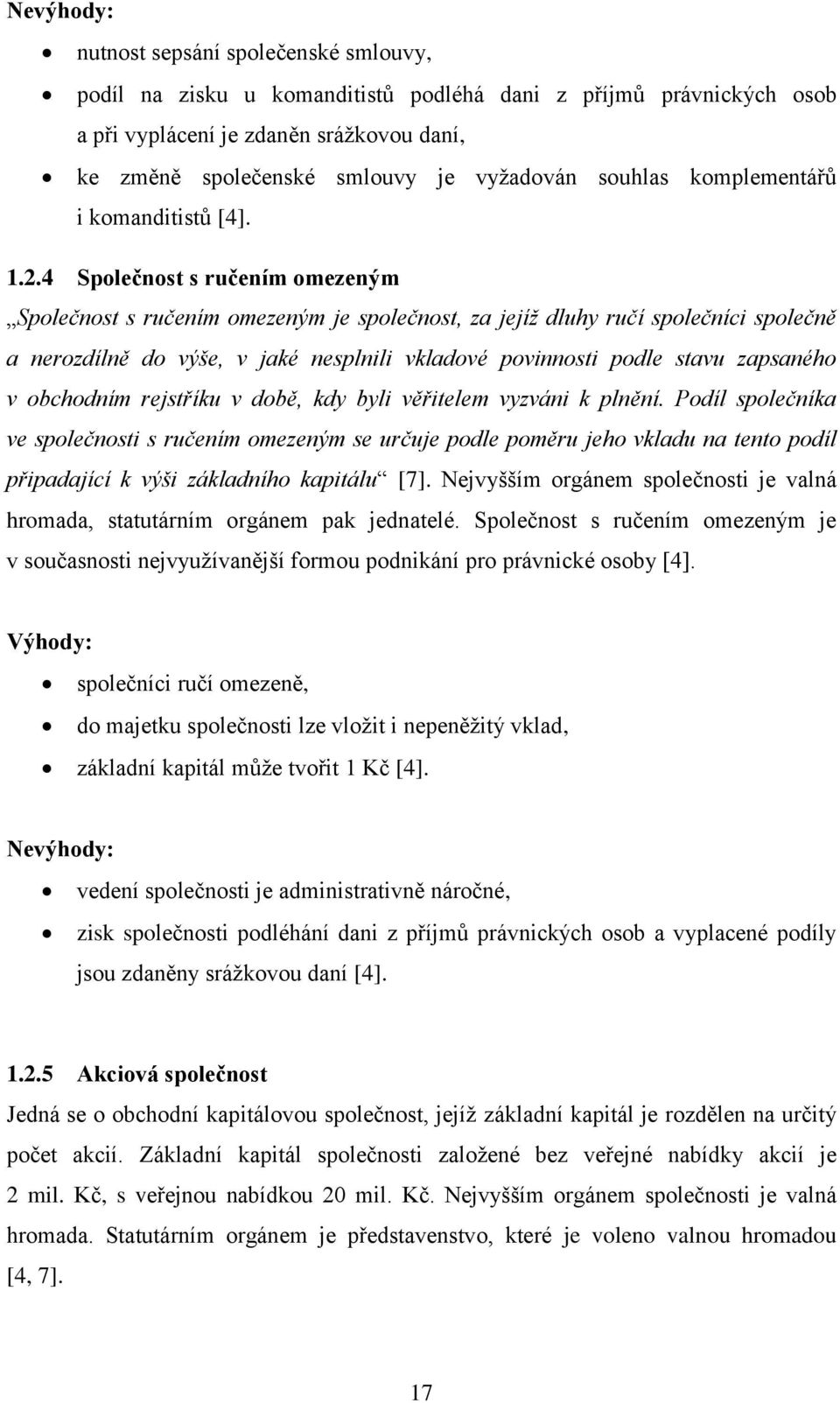 4 Společnost s ručením omezeným Společnost s ručením omezeným je společnost, za jejíž dluhy ručí společníci společně a nerozdílně do výše, v jaké nesplnili vkladové povinnosti podle stavu zapsaného v