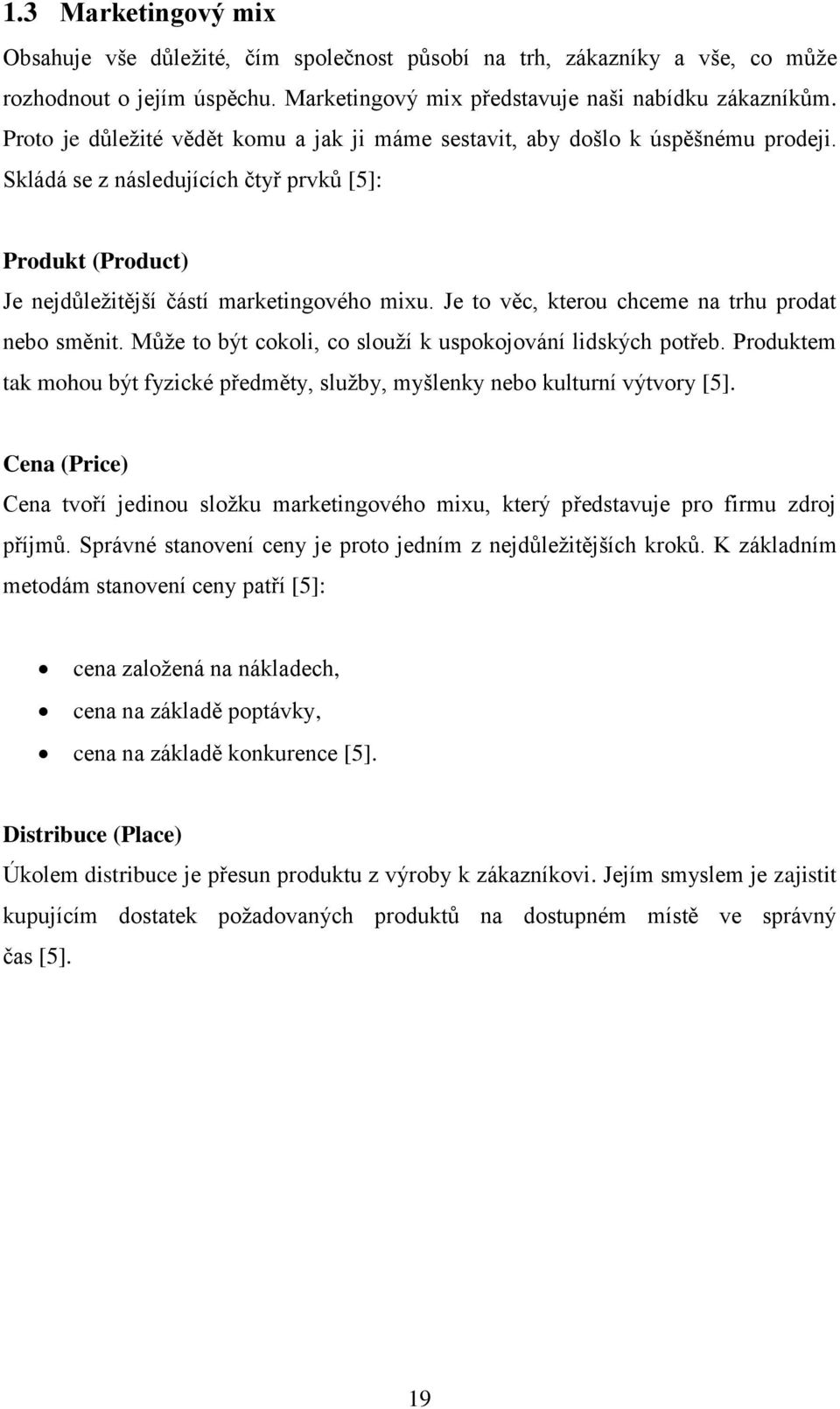 Je to věc, kterou chceme na trhu prodat nebo směnit. Můţe to být cokoli, co slouţí k uspokojování lidských potřeb. Produktem tak mohou být fyzické předměty, sluţby, myšlenky nebo kulturní výtvory [5].
