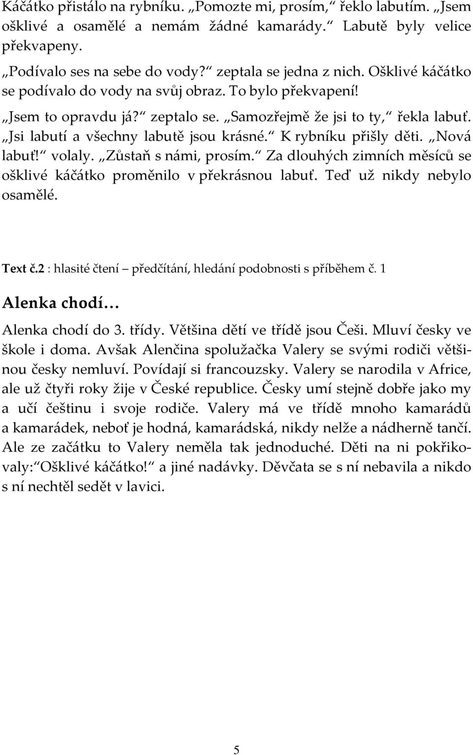 K rybníku přišly děti. Nová labuť! volaly. Zůstaň s námi, prosím. Za dlouhých zimních měsíců se ošklivé káčátko proměnilo v překrásnou labuť. Teď už nikdy nebylo osamělé. Text č.