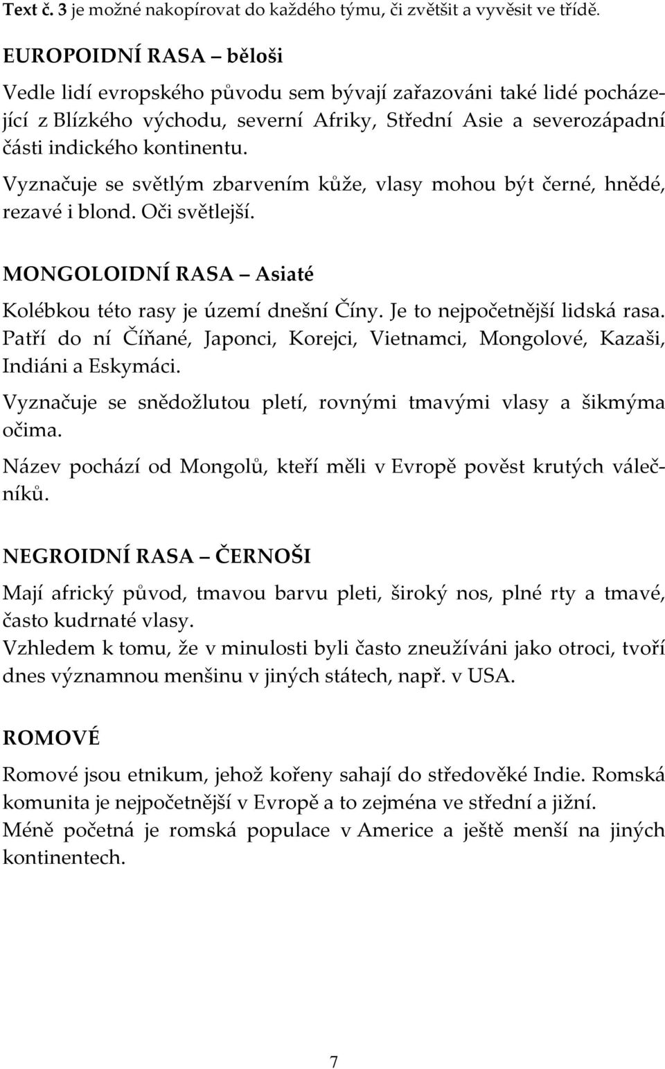 Vyznačuje se světlým zbarvením kůže, vlasy mohou být černé, hnědé, rezavé i blond. Oči světlejší. MONGOLOIDNÍ RASA Asiaté Kolébkou této rasy je území dnešní Číny. Je to nejpočetnější lidská rasa.