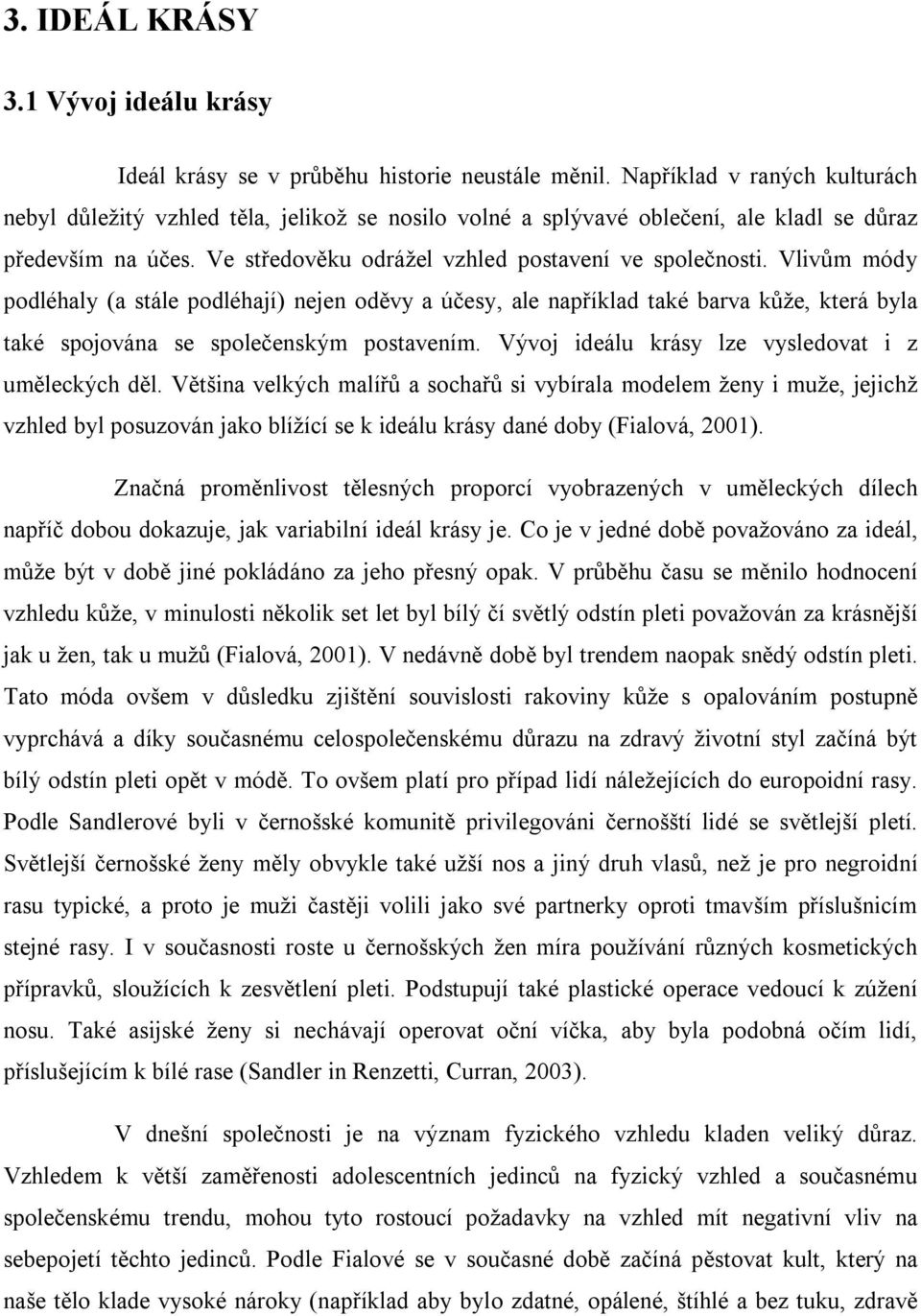 Vlivům módy podléhaly (a stále podléhají) nejen oděvy a účesy, ale například také barva kůže, která byla také spojována se společenským postavením.