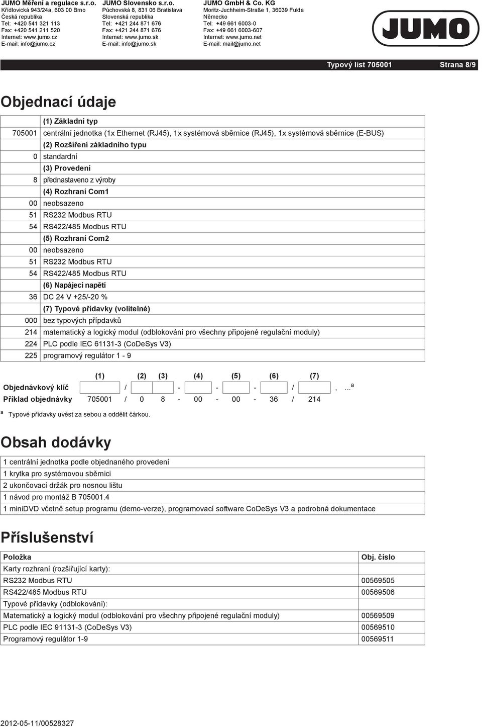 Napájecí napětí 36 DC 24 V +25/-20 % (7) Typové přídavky (volitelné) 000 bez typových přípdavků 214 matematický a logický modul (odblokování pro všechny připojené regulační moduly) 224 PLC podle IEC