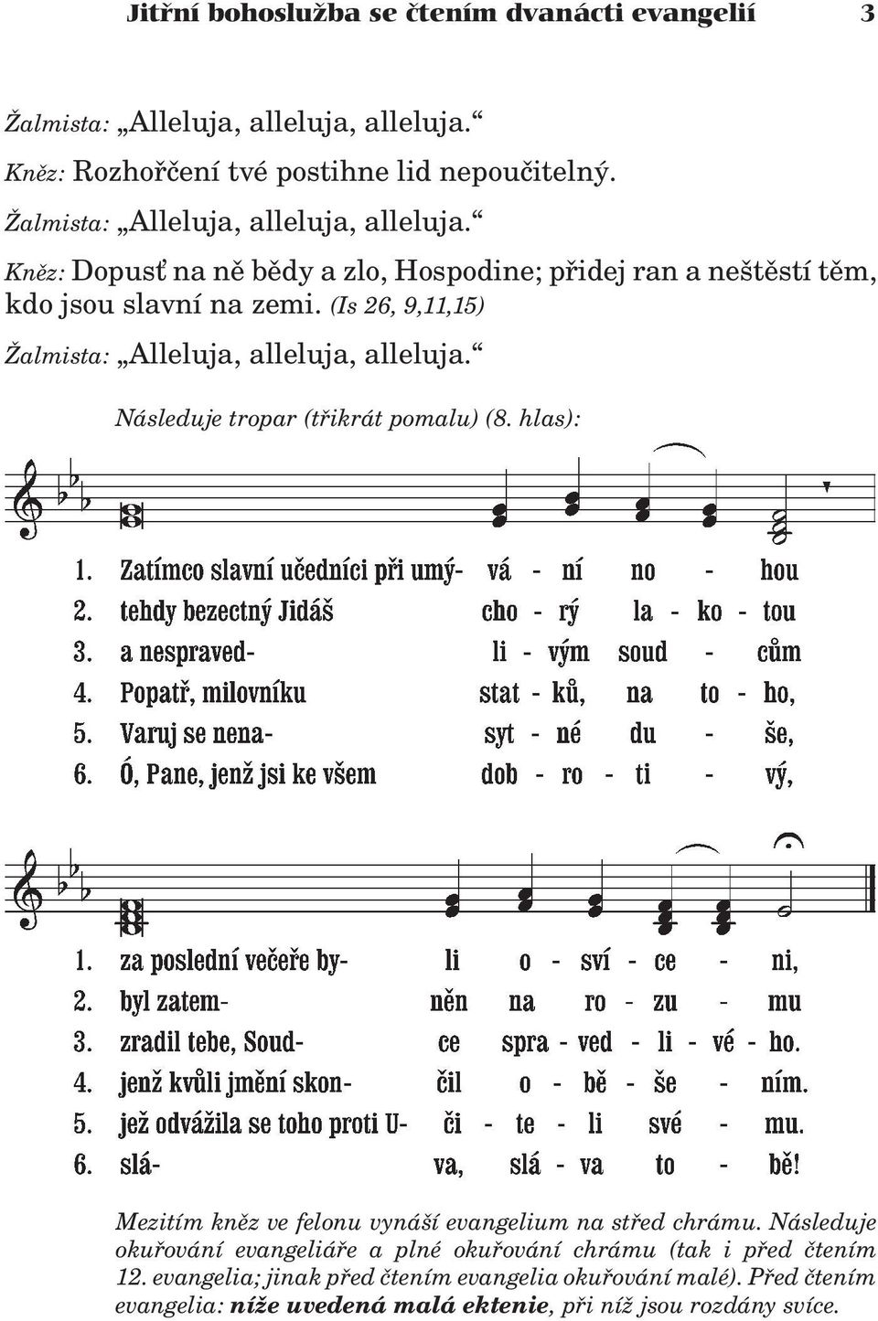 (Is 26, 9,11,15) almista: Alleluja, alleluja, alleluja. Následuje tropar (tøikrát pomalu) (8. hlas): Mezitím knìz ve felonu vynáší evangelium na støed chrámu.