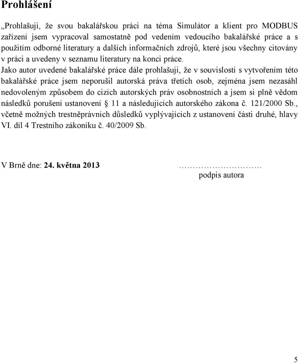 Jako autor uvedené bakalářské práce dále prohlašuji, že v souvislosti s vytvořením této bakalářské práce jsem neporušil autorská práva třetích osob, zejména jsem nezasáhl nedovoleným způsobem do
