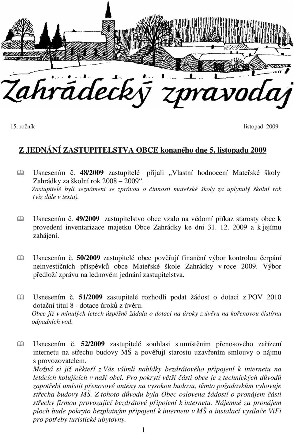 49/2009 zastupitelstvo obce vzalo na vědomí příkaz starosty obce k provedení inventarizace majetku Obce Zahrádky ke dni 31. 12. 2009 a k jejímu zahájení. Usnesením č.