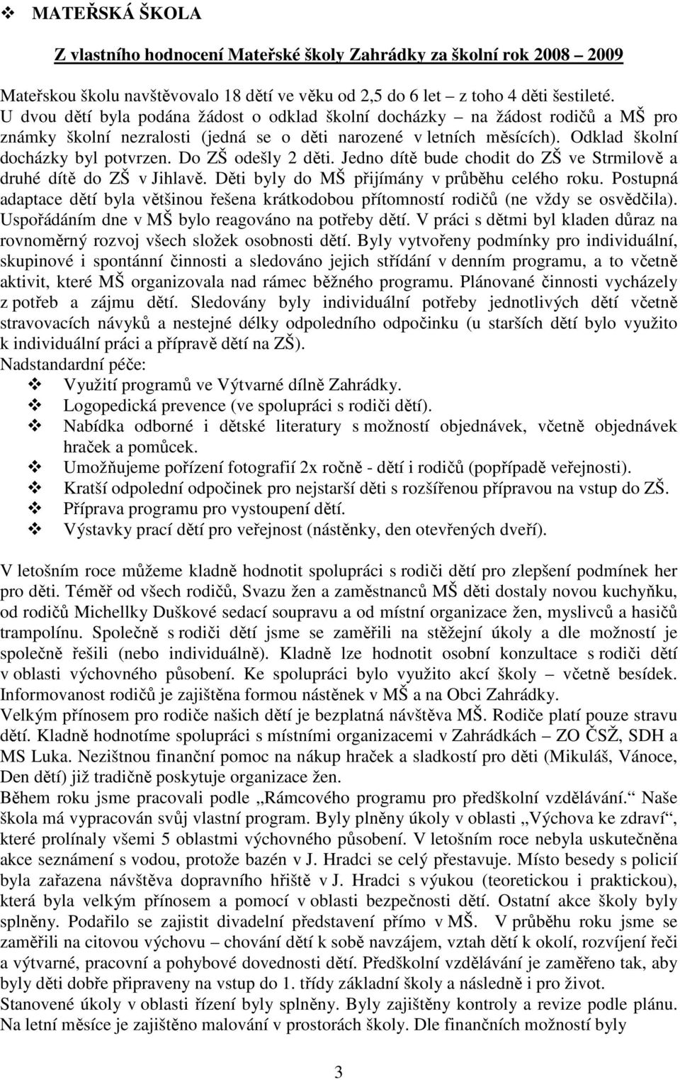 Do ZŠ odešly 2 děti. Jedno dítě bude chodit do ZŠ ve Strmilově a druhé dítě do ZŠ v Jihlavě. Děti byly do MŠ přijímány v průběhu celého roku.