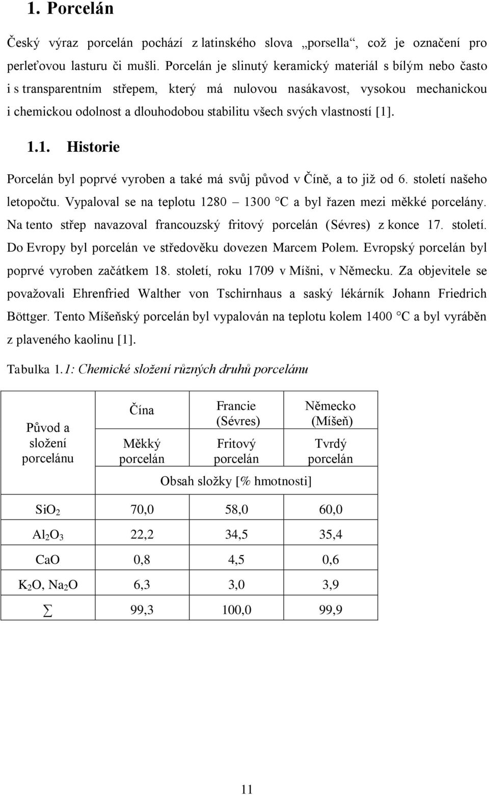 vlastností [1]. 1.1. Historie Porcelán byl poprvé vyroben a také má svůj původ v Číně, a to jiţ od 6. století našeho letopočtu. Vypaloval se na teplotu 1280 1300 C a byl řazen mezi měkké porcelány.