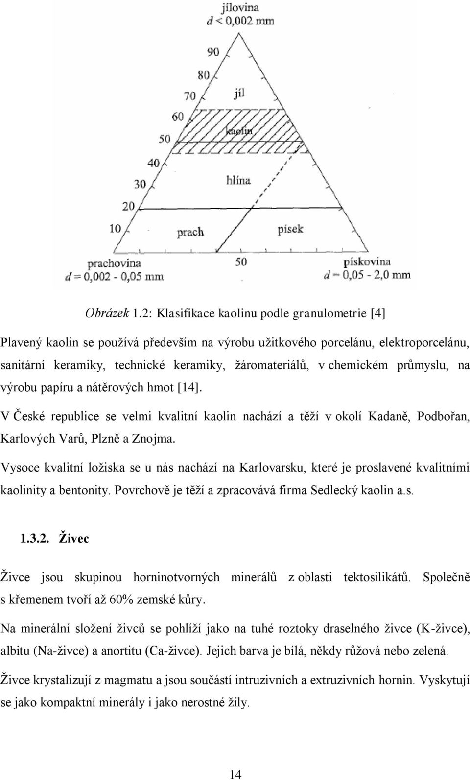 průmyslu, na výrobu papíru a nátěrových hmot [14]. V České republice se velmi kvalitní kaolin nachází a těţí v okolí Kadaně, Podbořan, Karlových Varů, Plzně a Znojma.