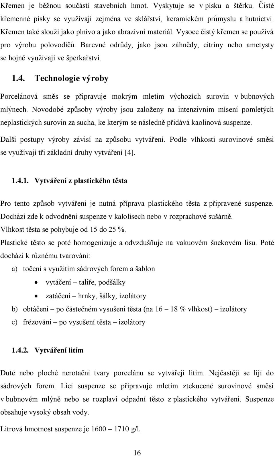 Barevné odrůdy, jako jsou záhnědy, citríny nebo ametysty se hojně vyuţívají ve šperkařství. 1.4. Technologie výroby Porcelánová směs se připravuje mokrým mletím výchozích surovin v bubnových mlýnech.