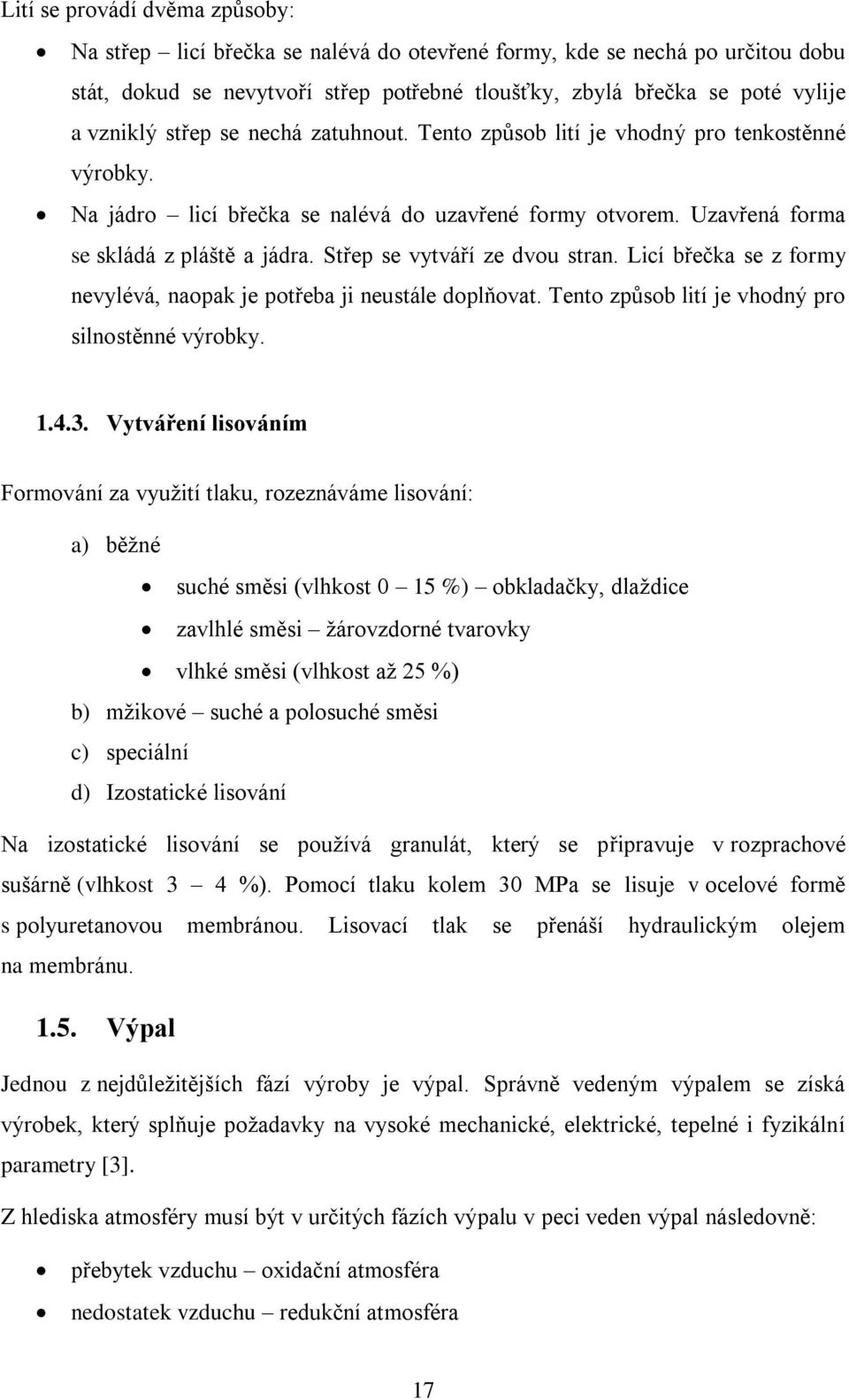 Střep se vytváří ze dvou stran. Licí břečka se z formy nevylévá, naopak je potřeba ji neustále doplňovat. Tento způsob lití je vhodný pro silnostěnné výrobky. 1.4.3.