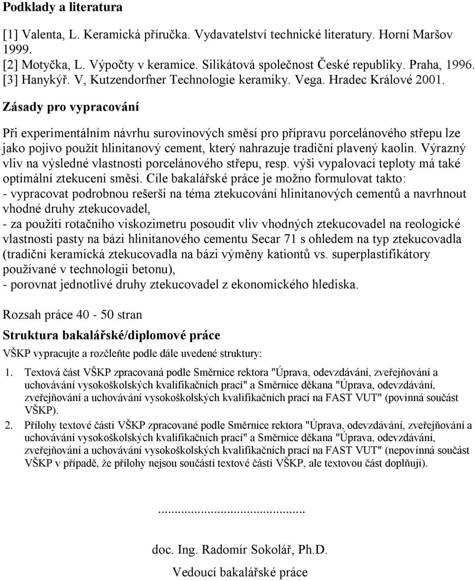 Zásady pro vypracování Při experimentálním návrhu surovinových směsí pro přípravu porcelánového střepu lze jako pojivo pouţít hlinitanový cement, který nahrazuje tradiční plavený kaolin.