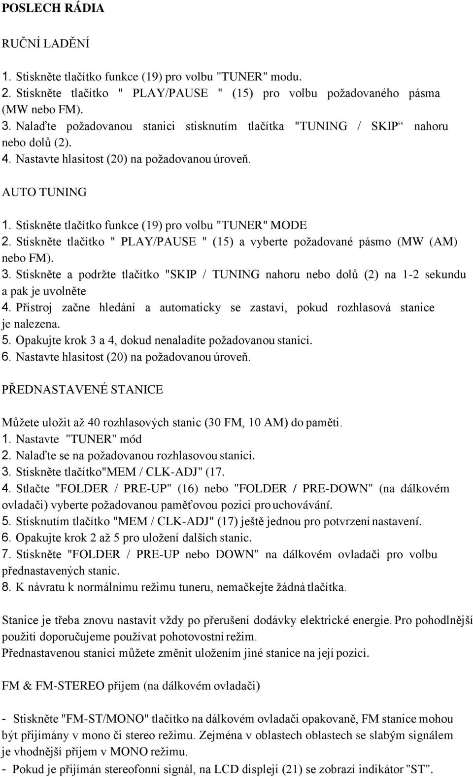 Stiskněte tlačítko funkce (19) pro volbu "TUNER" MODE 2. Stiskněte tlačítko " PLAY/PAUSE " (15) a vyberte požadované pásmo (MW (AM) nebo FM). 3.