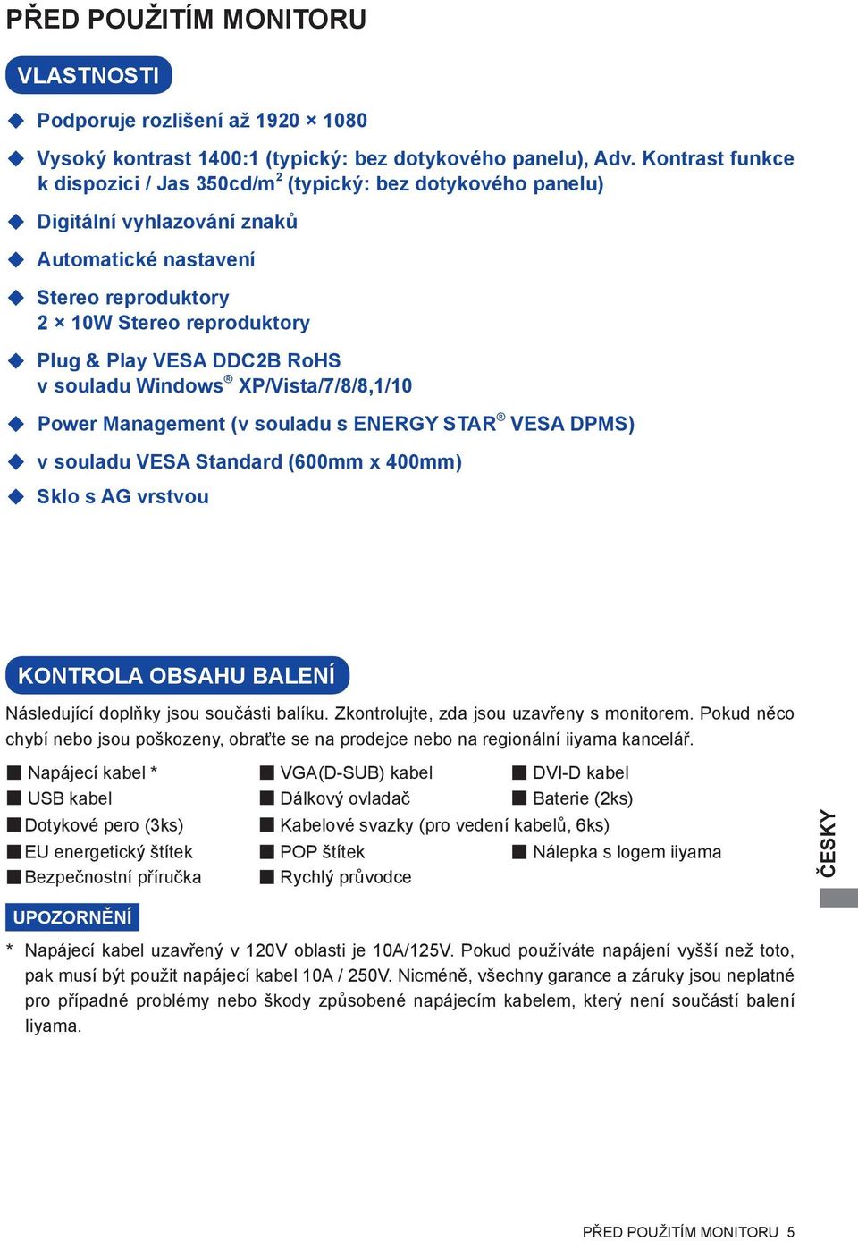 RoHS v souladu Windows XP/Vista/7/8/8,1/10 Power Management (v souladu s ENERGY STAR VESA DPMS) v souladu VESA Standard (600mm x 400mm) Sklo s AG vrstvou KONTROLA OBSAHU BALENÍ Následující doplňky