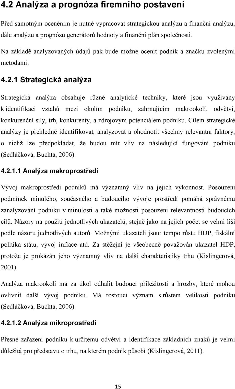 1 Strategická analýza Strategická analýza obsahuje různé analytické techniky, které jsou využívány k identifikaci vztahů mezi okolím podniku, zahrnujícím makrookolí, odvětví, konkurenční síly, trh,