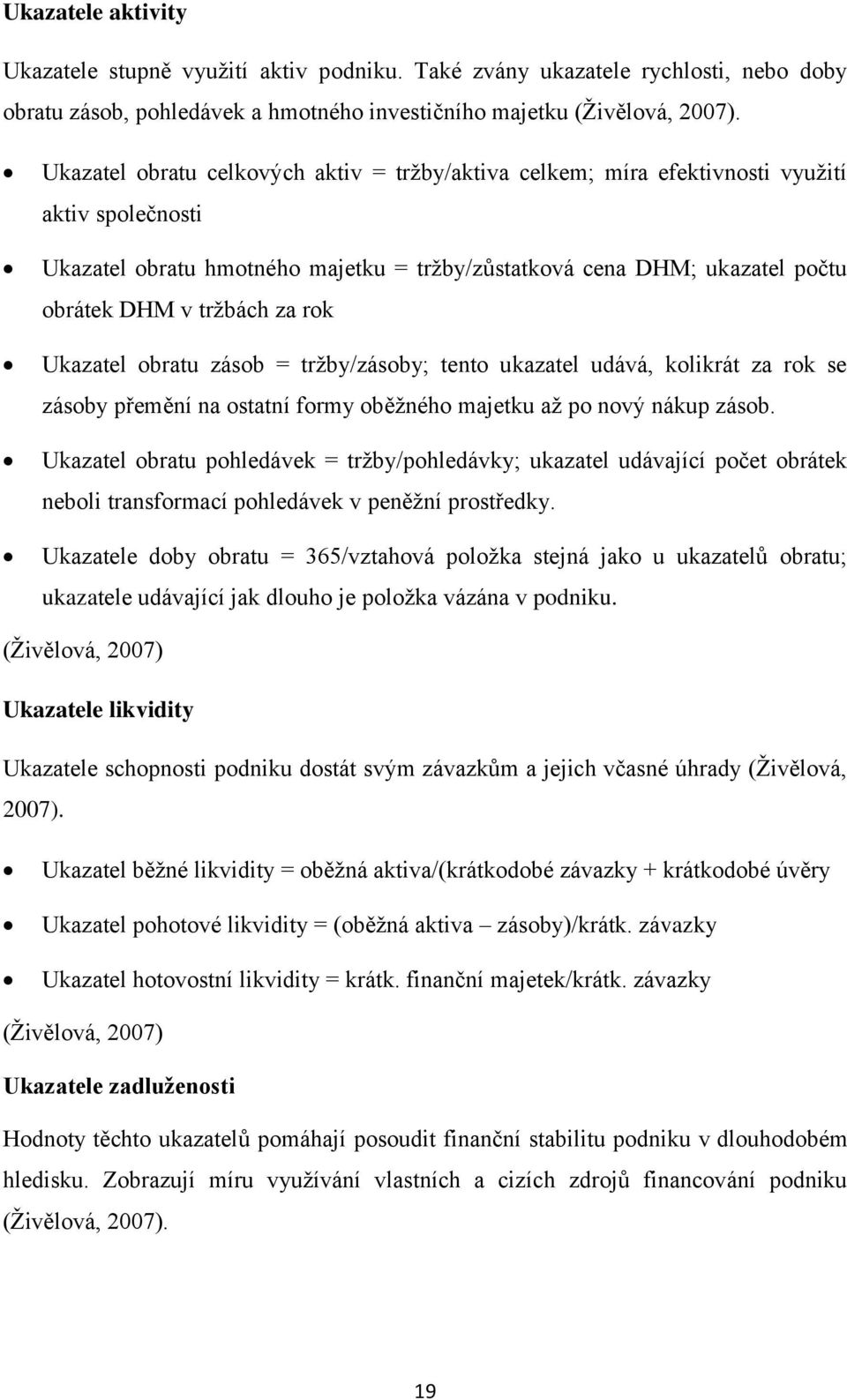 za rok Ukazatel obratu zásob = tržby/zásoby; tento ukazatel udává, kolikrát za rok se zásoby přemění na ostatní formy oběžného majetku až po nový nákup zásob.