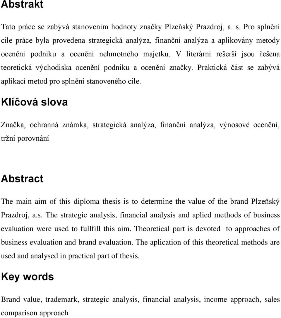 Klíčová slova Značka, ochranná známka, strategická analýza, finanční analýza, výnosové ocenění, tržní porovnání Abstract The main aim of this diploma thesis is to determine the value of the brand