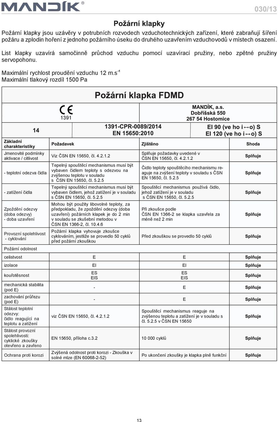 s Maximální tlakový rozdíl 1500 Pa 1391 Jmenovité podmínky aktivace / citlivost teplotní odezva èidla zatíení èidla Zpodìní odezvy (doba odezvy) doba uzavøení Provozní spolehlivost cyklování Poární