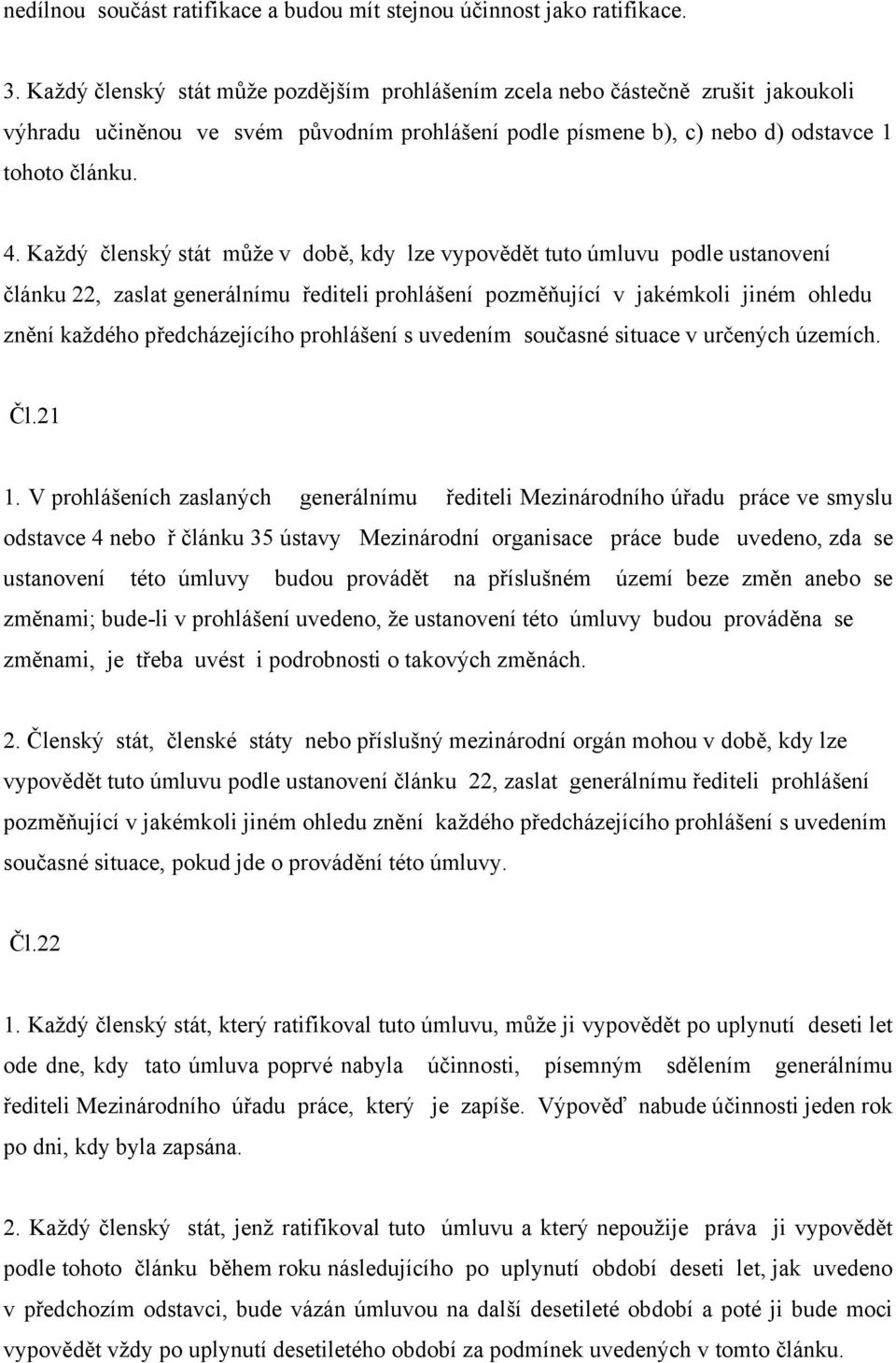 Každý členský stát může v době, kdy lze vypovědět tuto úmluvu podle ustanovení článku 22, zaslat generálnímu řediteli prohlášení pozměňující v jakémkoli jiném ohledu znění každého předcházejícího