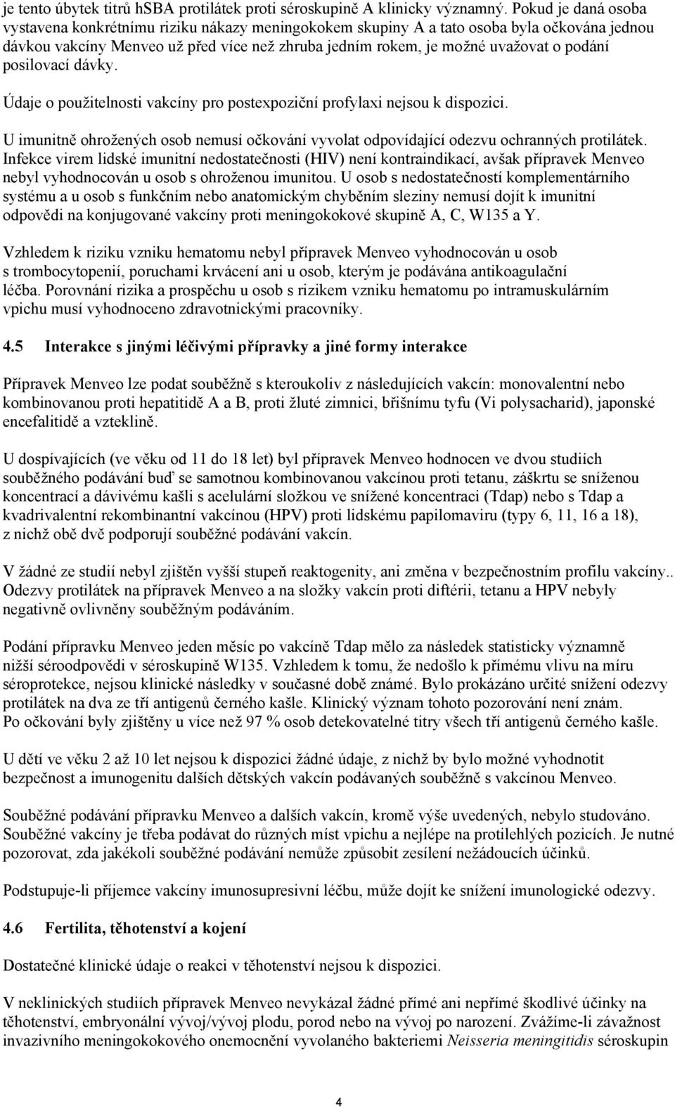 posilovací dávky. Údaje o použitelnosti vakcíny pro postexpoziční profylaxi nejsou k dispozici. U imunitně ohrožených osob nemusí očkování vyvolat odpovídající odezvu ochranných protilátek.