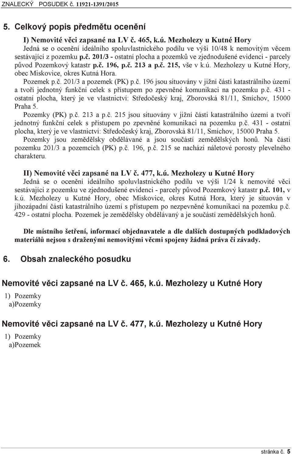 201/3 - ostatní plocha a pozemků ve zjednodušené evidenci - parcely původ Pozemkový katastr p.č. 196, p.č. 213 a p.č. 215, vše v k.ú. Mezholezy u Kutné Hory, obec Miskovice, okres Kutná Hora.