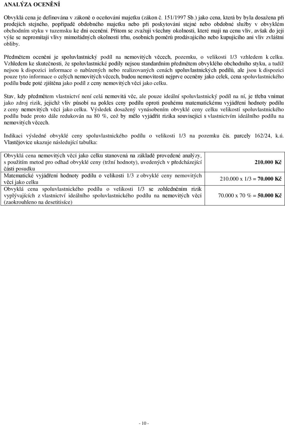 Přitom se zvažují všechny okolnosti, které mají na cenu vliv, avšak do její výše se nepromítají vlivy mimořádných okolností trhu, osobních poměrů prodávajícího nebo kupujícího ani vliv zvláštní