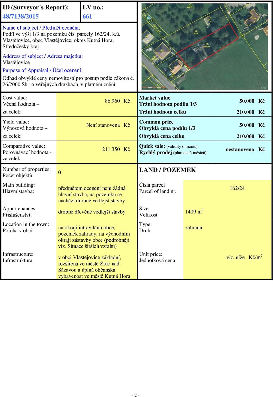 podle zákona č. 26/2000 Sb., o veřejných dražbách, v platném znění Cost value: Věcná hodnota 86.960 Kč Market value Tržní hodnota podílu 1/3 50.000 Kč za celek: Tržní hodnota celku 210.