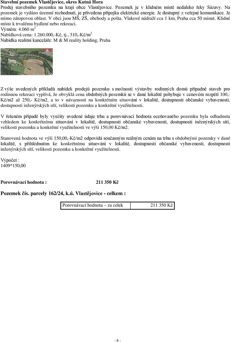 Vlakové nádraží cca 1 km, Praha cca 50 minut. Klidné místo k trvalému bydlení nebo rekreaci. Výměra: 4.060 m 2 Nabídková cena: 1.260.000,-Kč, tj.