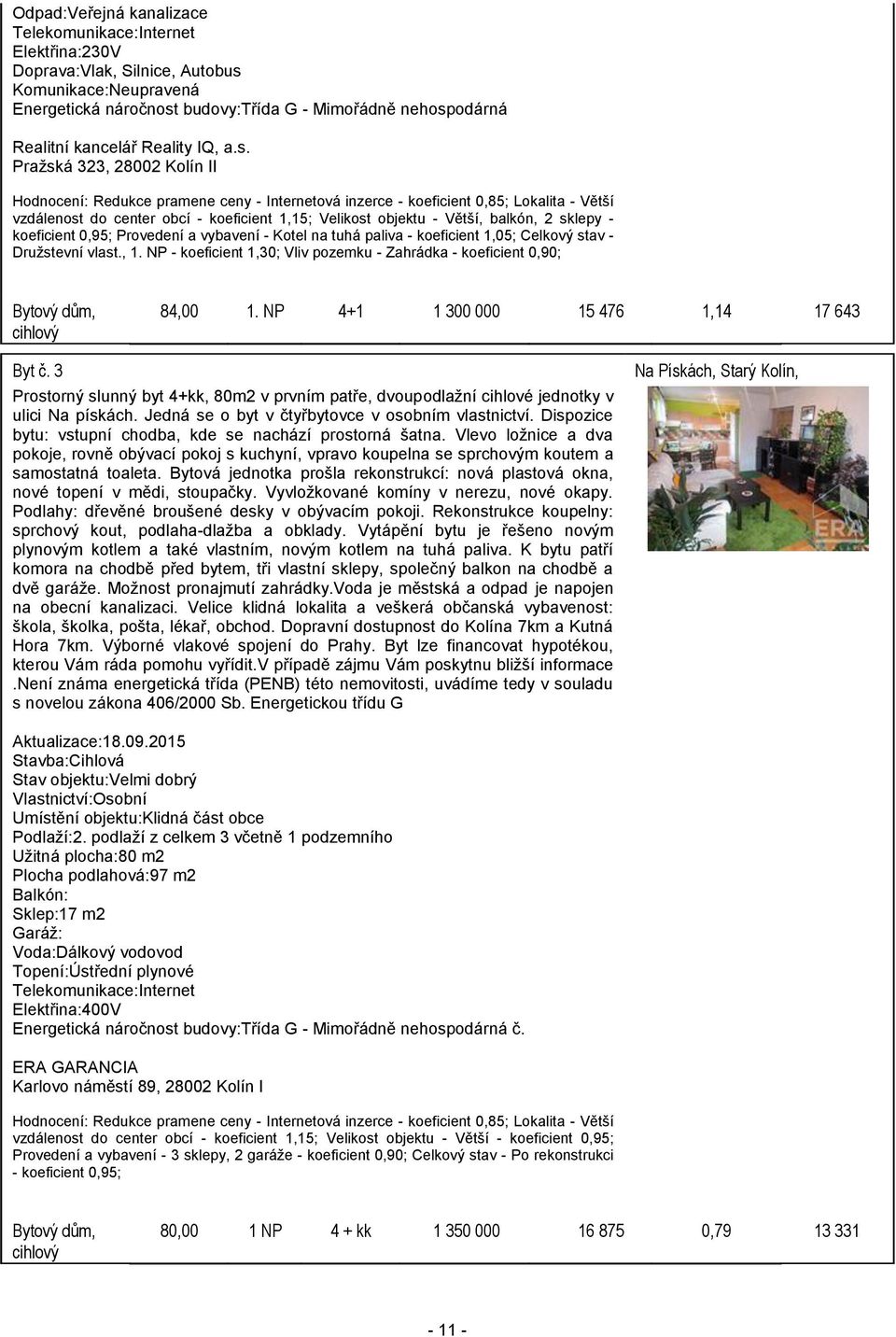 Pražská 323, 28002 Kolín II Hodnocení: Redukce pramene ceny - Internetová inzerce - koeficient 0,85; Lokalita - Větší vzdálenost do center obcí - koeficient 1,15; Velikost objektu - Větší, balkón, 2