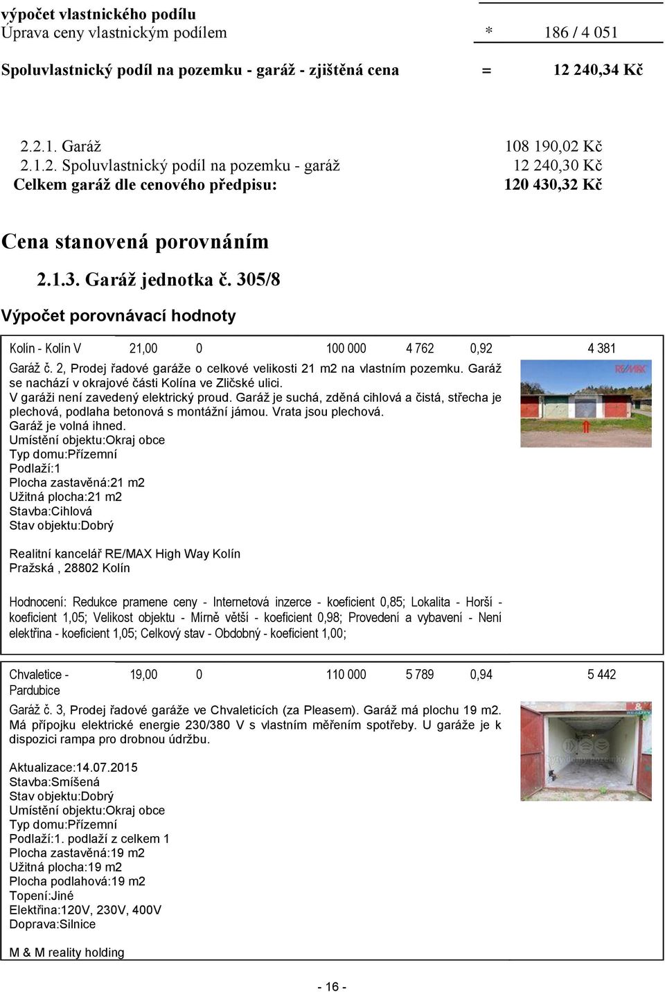 305/8 Výpočet porovnávací hodnoty Kolín - Kolín V 21,00 0 100 000 4 762 0,92 4 381 Garáž č. 2, Prodej řadové garáže o celkové velikosti 21 m2 na vlastním pozemku.