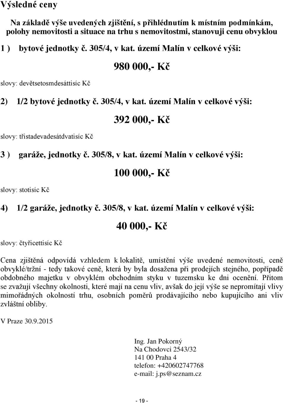 území Malín v celkové výši: slovy: třistadevadesátdvatisíc Kč 392 000,- Kč 3 ) garáže, jednotky č. 305/8, v kat. území Malín v celkové výši: slovy: stotisíc Kč 100 000,- Kč 4) 1/2 garáže, jednotky č.