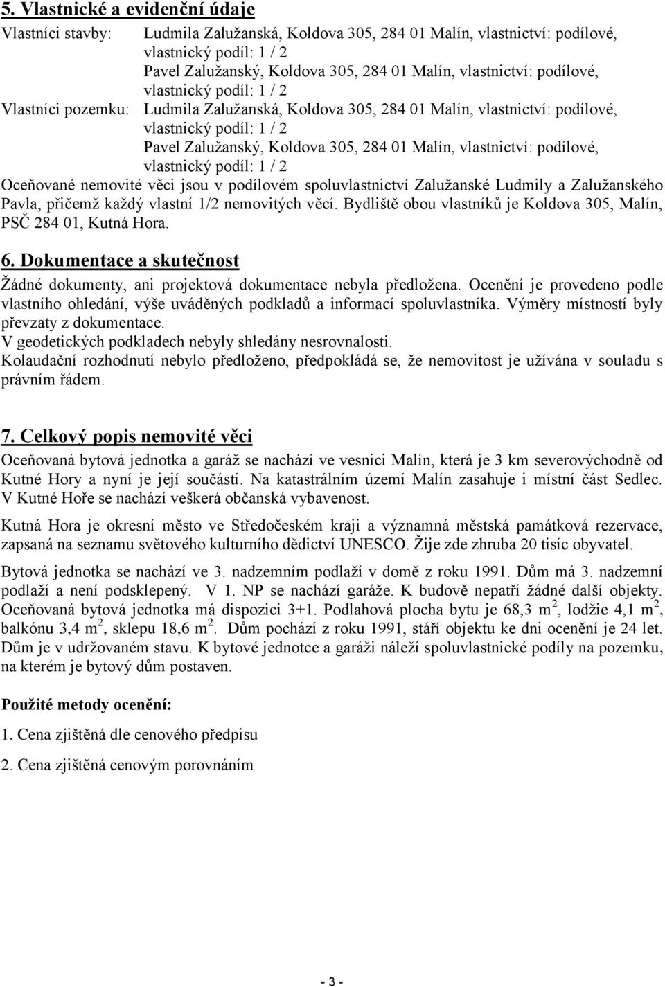 Malín, vlastnictví: podílové, vlastnický podíl: 1 / 2 Oceňované nemovité věci jsou v podílovém spoluvlastnictví Zalužanské Ludmily a Zalužanského Pavla, přičemž každý vlastní 1/2 nemovitých věcí.
