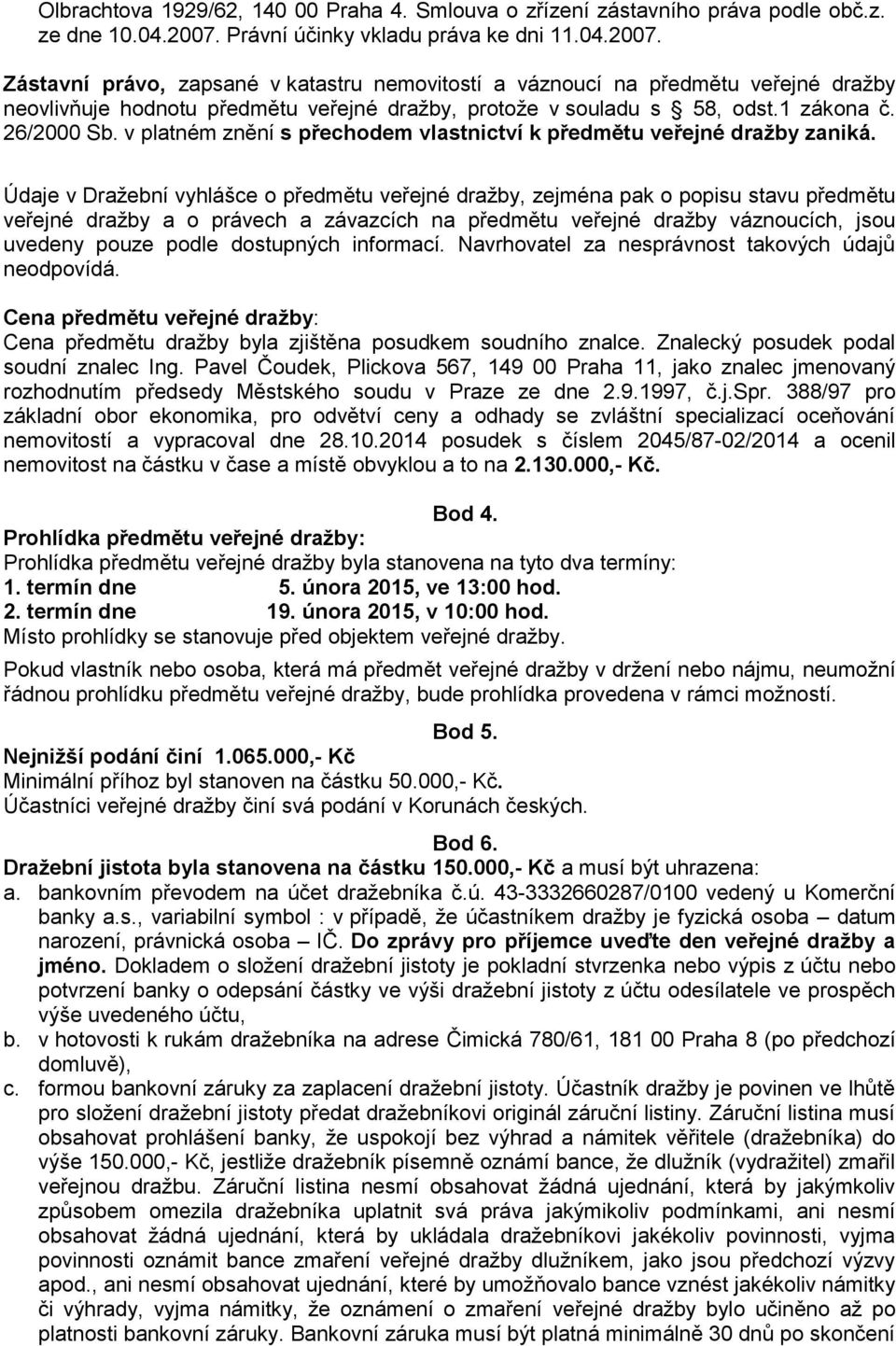 Zástavní právo, zapsané v katastru nemovitostí a váznoucí na předmětu veřejné dražby neovlivňuje hodnotu předmětu veřejné dražby, protože v souladu s 58, odst.1 zákona č. 26/2000 Sb.