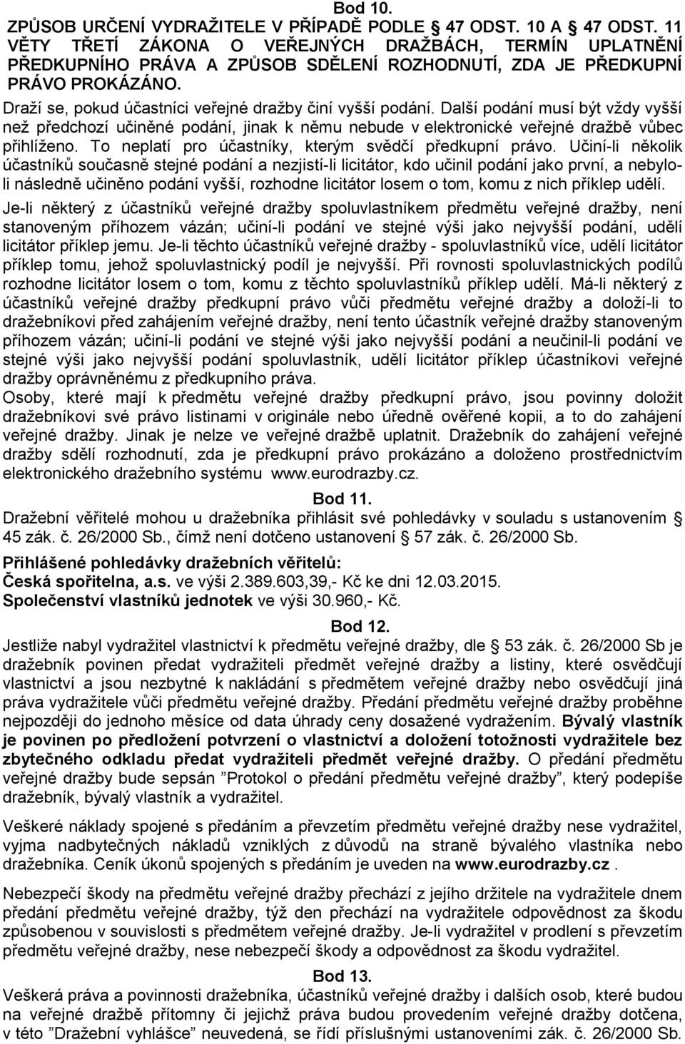 Další podání musí být vždy vyšší než předchozí učiněné podání, jinak k němu nebude v elektronické veřejné dražbě vůbec přihlíženo. To neplatí pro účastníky, kterým svědčí předkupní právo.