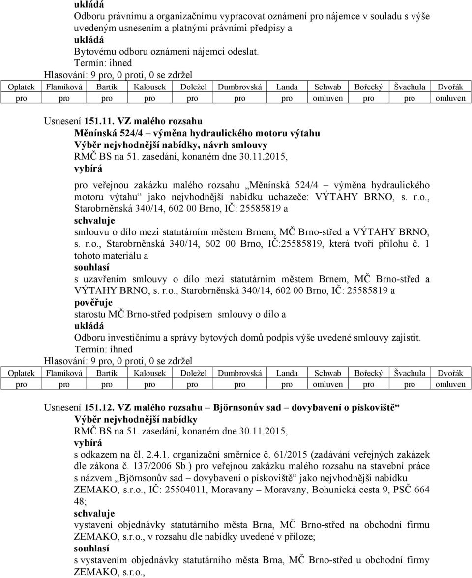 výtahu jako nejvhodnější nabídku uchazeče: VÝTAHY BRNO, s. r.o., Starobrněnská 340/14, 602 00 Brno, IČ: 25585819 a smlouvu o dílo mezi statutárním městem Brnem, MČ Brno-střed a VÝTAHY BRNO, s. r.o., Starobrněnská 340/14, 602 00 Brno, IČ:25585819, která tvoří přílohu č.