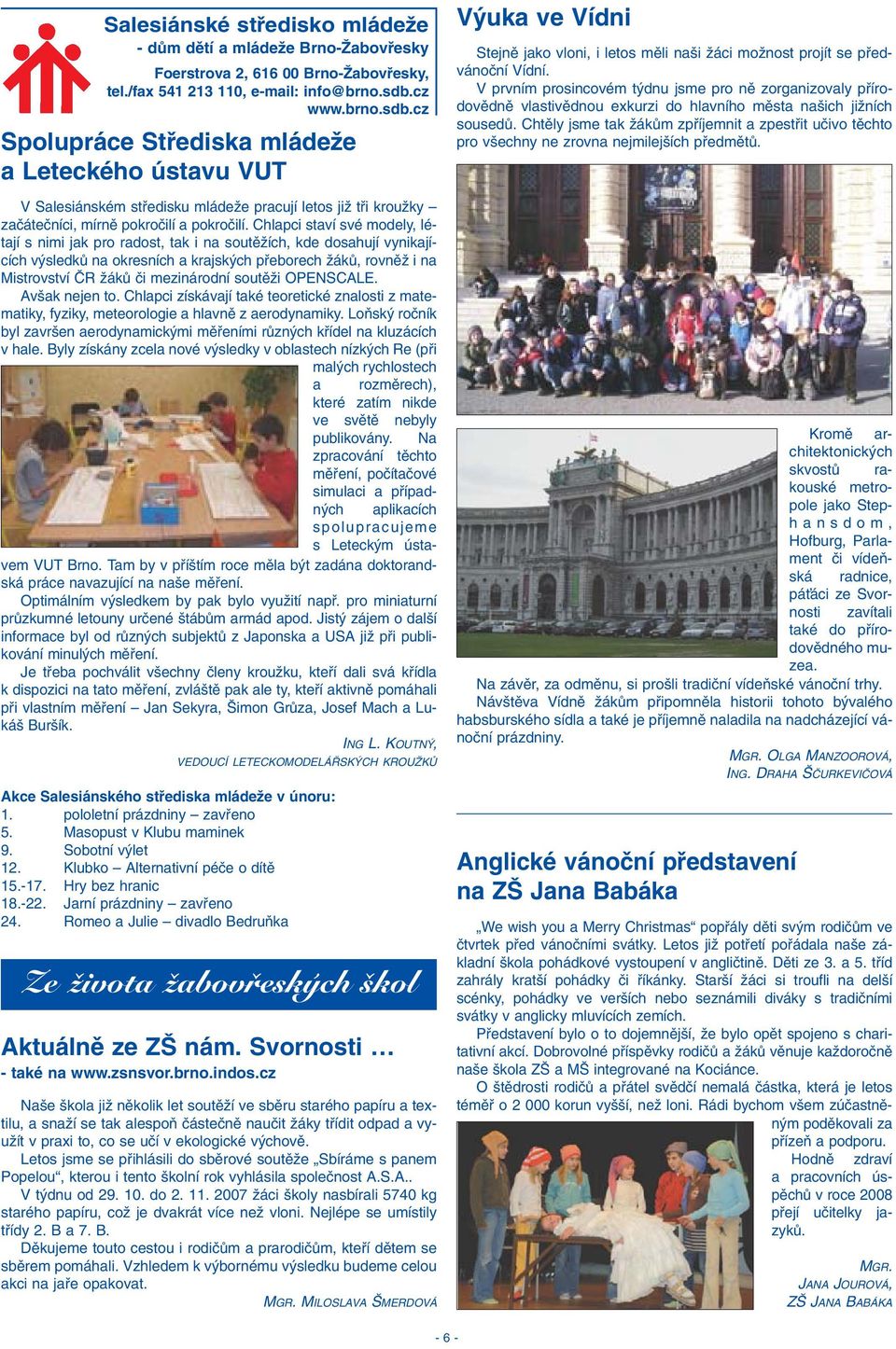 Chlapci staví své modely, létají s nimi jak pro radost, tak i na soutûïích, kde dosahují vynikajících v sledkû na okresních a krajsk ch pfieborech ÏákÛ, rovnûï i na Mistrovství âr ÏákÛ ãi mezinárodní
