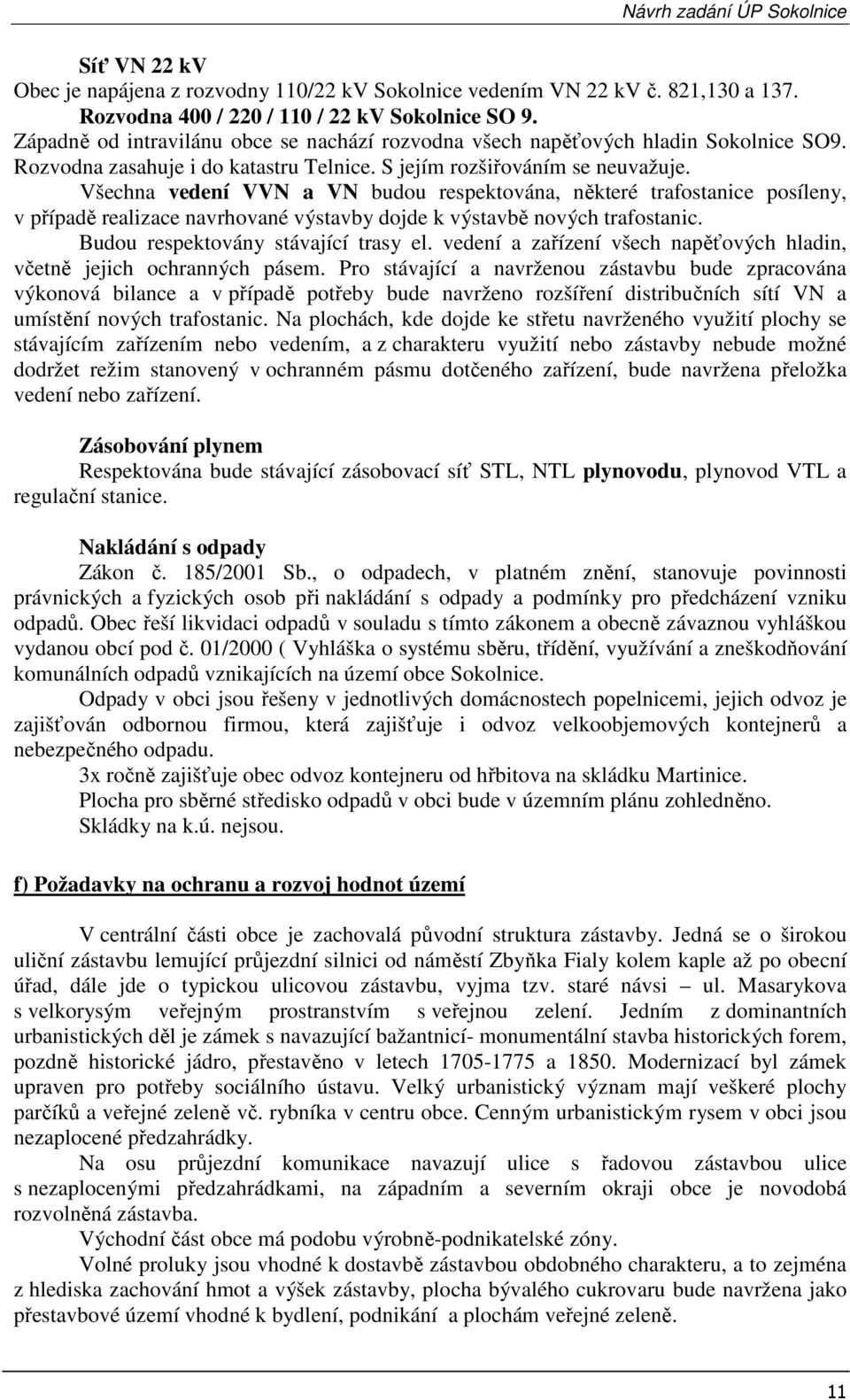 Všechna vedení VVN a VN budou respektována, některé trafostanice posíleny, v případě realizace navrhované výstavby dojde k výstavbě nových trafostanic. Budou respektovány stávající trasy el.