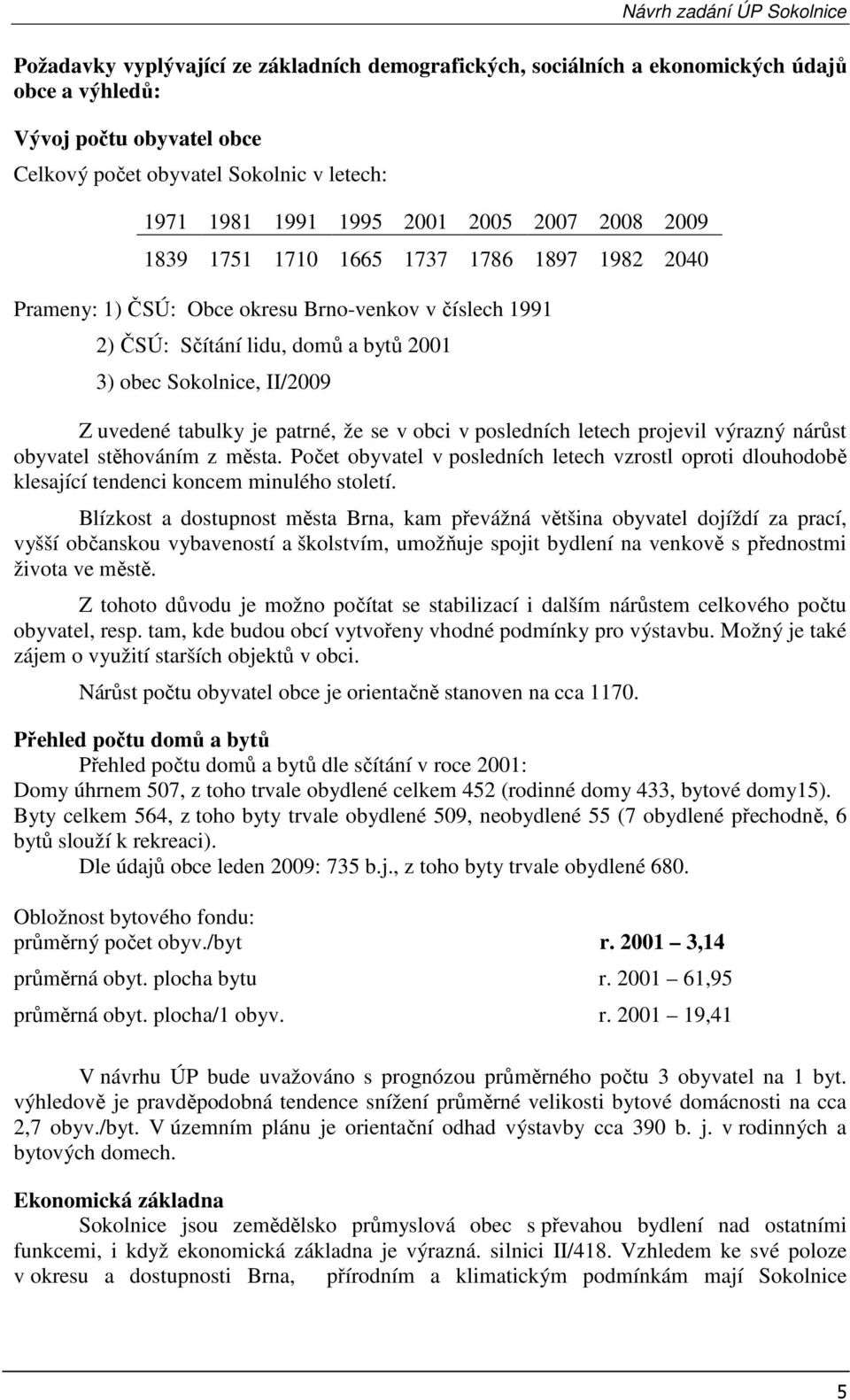 je patrné, že se v obci v posledních letech projevil výrazný nárůst obyvatel stěhováním z města.