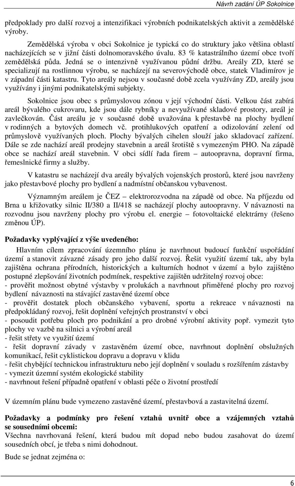 Jedná se o intenzivně využívanou půdní držbu. Areály ZD, které se specializují na rostlinnou výrobu, se nacházejí na severovýchodě obce, statek Vladimírov je v západní části katastru.