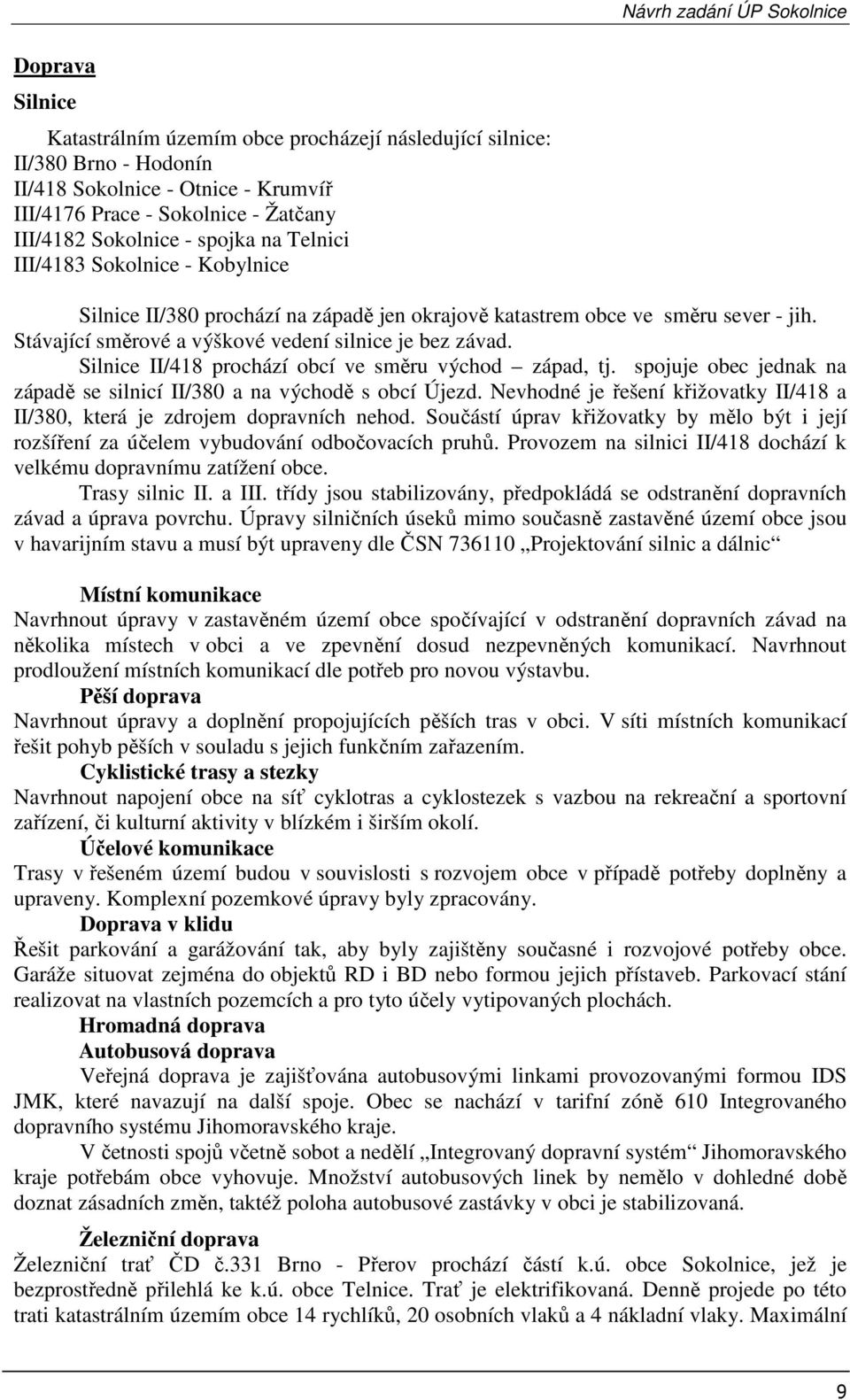 Silnice II/418 prochází obcí ve směru východ západ, tj. spojuje obec jednak na západě se silnicí II/380 a na východě s obcí Újezd.