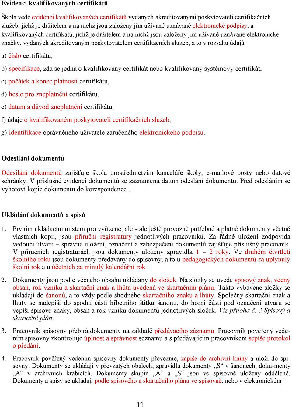 certifikačních služeb, a to v rozsahu údajů a) číslo certifikátu, b) specifikace, zda se jedná o kvalifikovaný certifikát nebo kvalifikovaný systémový certifikát, c) počátek a konec platnosti