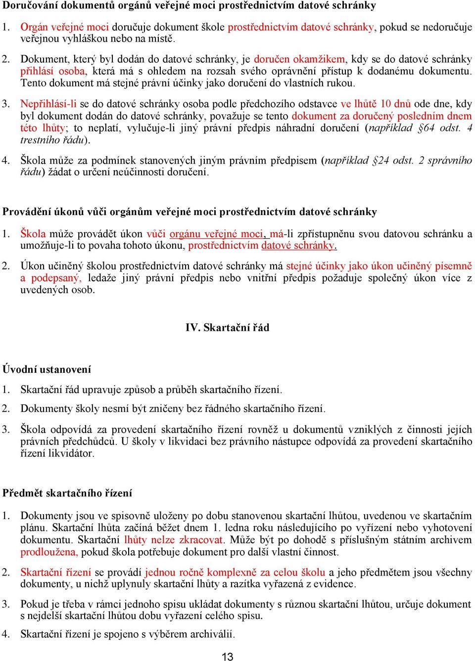 Dokument, který byl dodán do datové schránky, je doručen okamžikem, kdy se do datové schránky přihlásí osoba, která má s ohledem na rozsah svého oprávnění přístup k dodanému dokumentu.