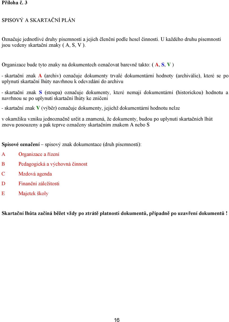 lhůty navrhnou k odevzdání do archivu - skartační znak S (stoupa) označuje dokumenty, které nemají dokumentární (historickou) hodnotu a navrhnou se po uplynutí skartační lhůty ke zničení - skartační