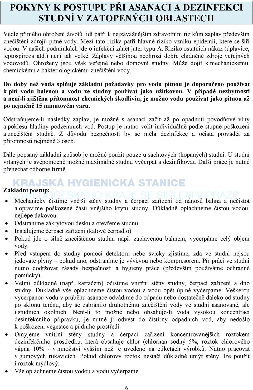 Záplavy většinou neohrozí dobře chráněné zdroje veřejných vodovodů. Ohroženy jsou však veřejné nebo domovní studny. Může dojít k mechanickému, chemickému a bakteriologickému znečištění vody.