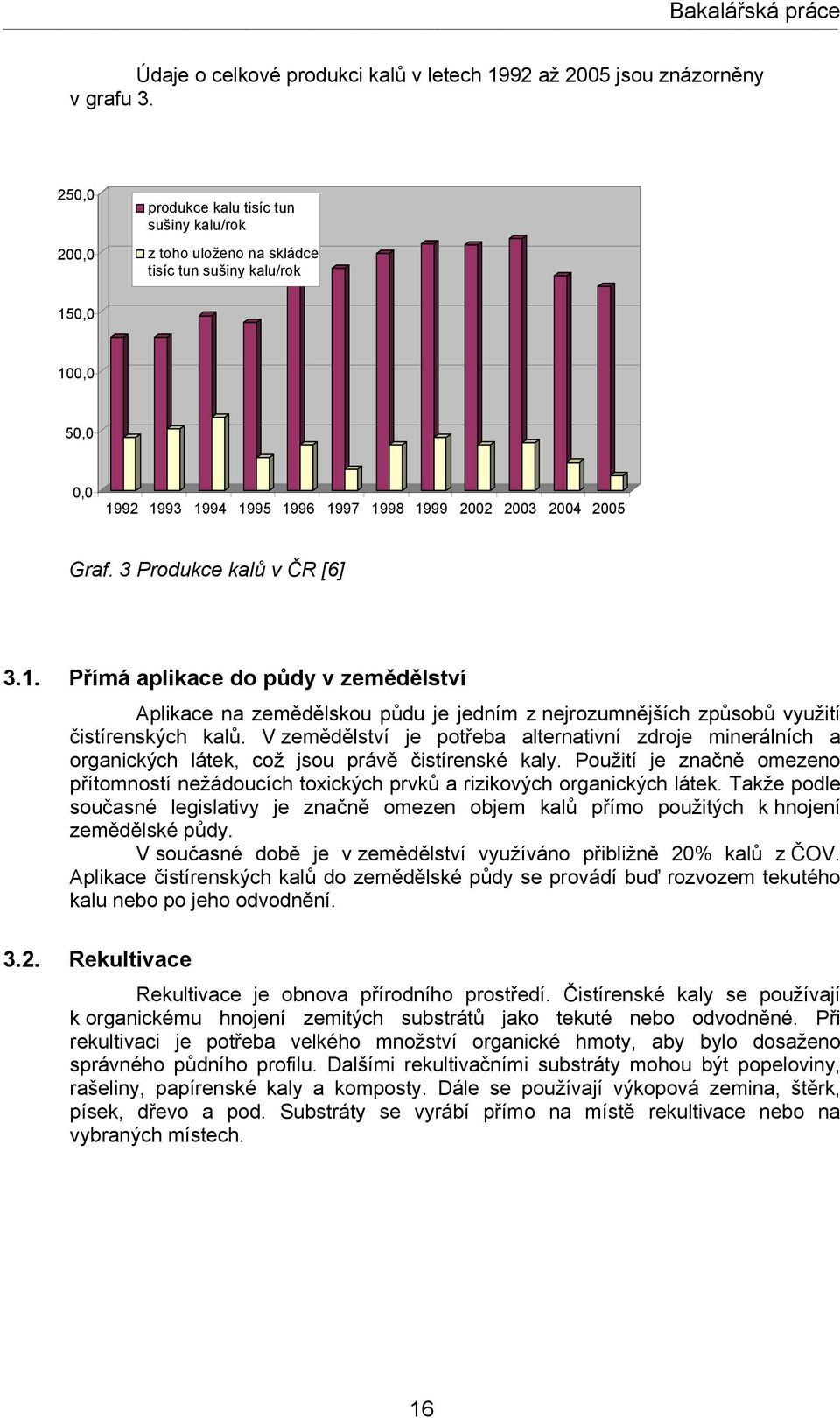 3 Produkce kalů v ČR [6] 3.1. Přímá aplikace do půdy v zemědělství Aplikace na zemědělskou půdu je jedním z nejrozumnějších způsobů využití čistírenských kalů.