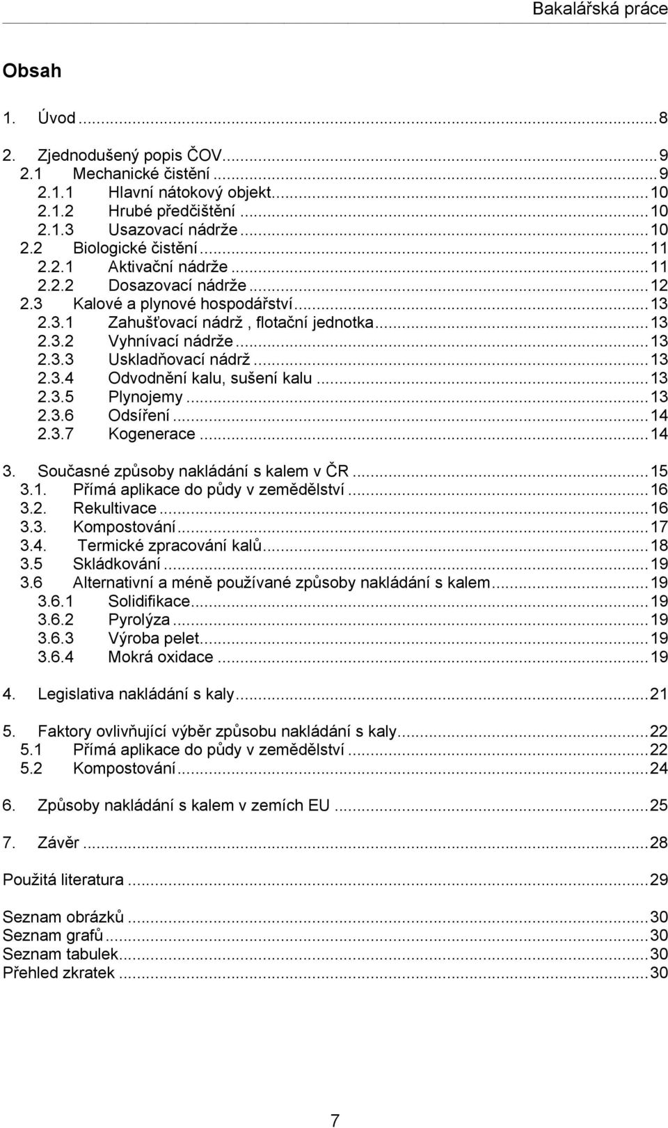 ..13 2.3.5 Plynojemy...13 2.3.6 Odsíření...14 2.3.7 Kogenerace...14 3. Současné způsoby nakládání s kalem v ČR...15 3.1. Přímá aplikace do půdy v zemědělství...16 3.2. Rekultivace...16 3.3. Kompostování.