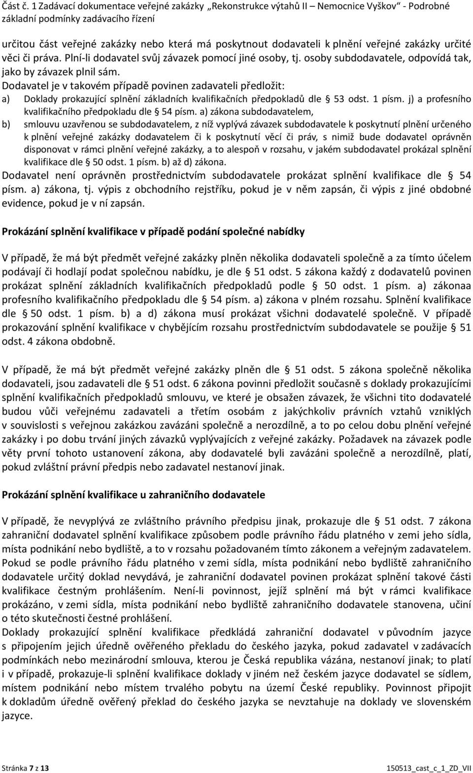 veřejné zakázky určité věci či práva. Plní li dodavatel svůj závazek pomocí jiné osoby, tj. osoby subdodavatele, odpovídá tak, jako by závazek plnil sám.